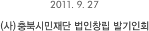 2011. 9. 27 (사)충북시민재단 법인창립 발기인회